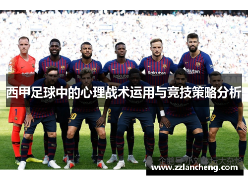 西甲足球中的心理战术运用与竞技策略分析 西甲足球中的心理战术运用与竞技策略分析